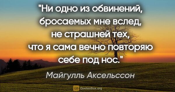 Майгулль Аксельссон цитата: "Ни одно из обвинений, бросаемых мне вслед, не страшней тех,..."