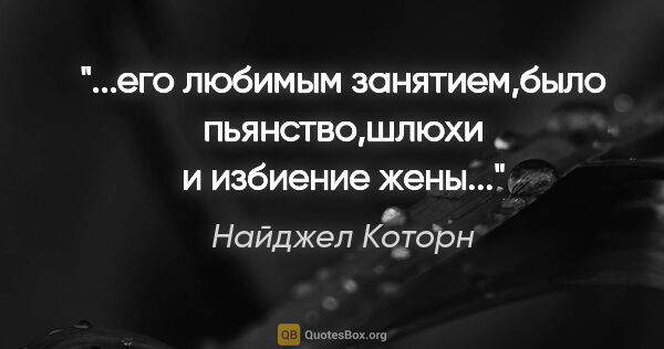 Найджел Которн цитата: "...его любимым занятием,было пьянство,шлюхи и избиение жены..."