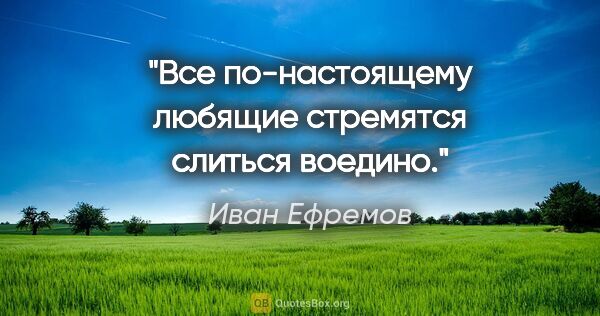 Иван Ефремов цитата: "Все по-настоящему любящие стремятся слиться воедино."