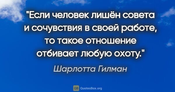 Шарлотта Гилман цитата: "Если человек лишён совета и сочувствия в своей работе, то..."