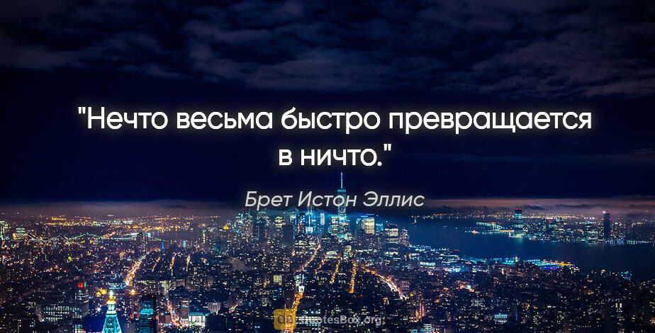 Брет Истон Эллис цитата: "Нечто весьма быстро превращается в ничто."