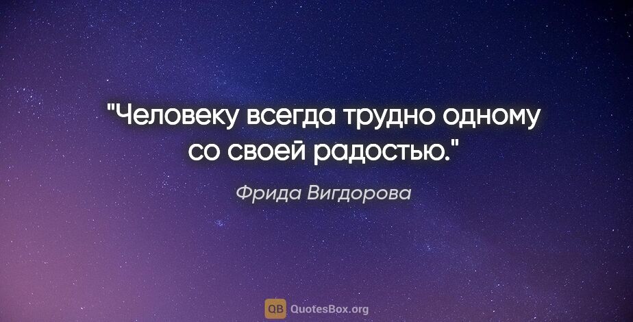 Фрида Вигдорова цитата: "Человеку всегда трудно одному со своей радостью."