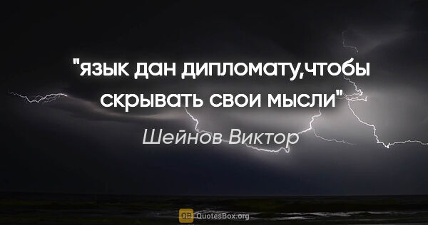 Шейнов Виктор цитата: "язык дан дипломату,чтобы скрывать свои мысли"