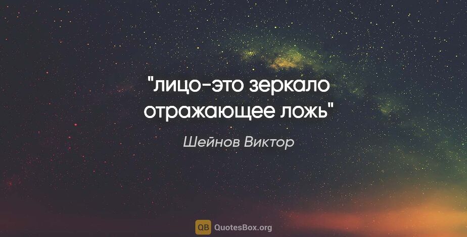 Шейнов Виктор цитата: "лицо-это зеркало отражающее ложь"