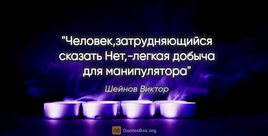 Шейнов Виктор цитата: "Человек,затрудняющийся сказать "Нет",-легкая добыча для..."