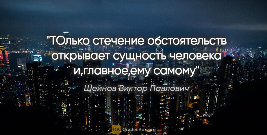 Шейнов Виктор Павлович цитата: "ТОлько стечение обстоятельств открывает сущность человека..."