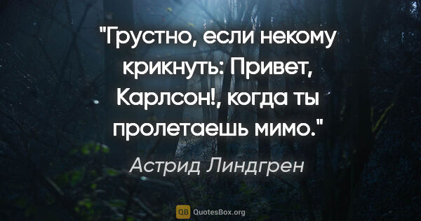 Астрид Линдгрен цитата: "Грустно, если некому крикнуть: «Привет, Карлсон!», когда ты..."