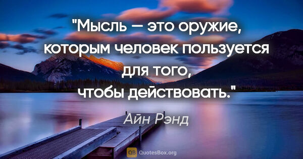 Айн Рэнд цитата: "Мысль — это оружие, которым человек пользуется для того, чтобы..."