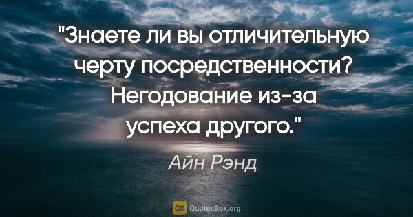 Айн Рэнд цитата: "Знаете ли вы отличительную черту посредственности? Негодование..."