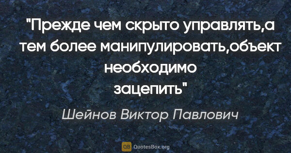 Шейнов Виктор Павлович цитата: "Прежде чем скрыто управлять,а тем более манипулировать,объект..."