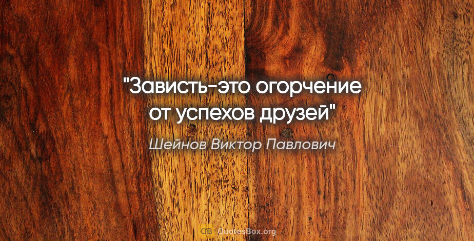 Шейнов Виктор Павлович цитата: "Зависть-это огорчение от успехов друзей"