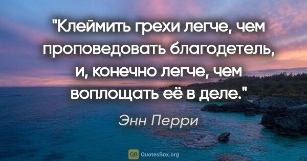 Энн Перри цитата: "Клеймить грехи легче, чем проповедовать благодетель, и,..."