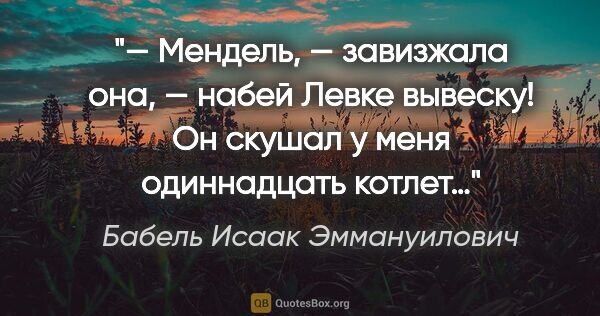 Бабель Исаак Эммануилович цитата: "— Мендель, — завизжала она, — набей Левке вывеску! Он скушал у..."