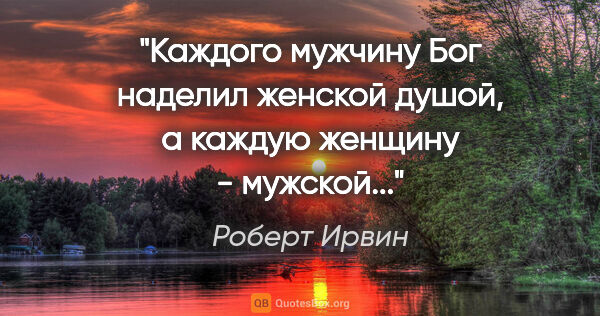 Роберт Ирвин цитата: "Каждого мужчину Бог наделил женской душой, а каждую женщину -..."