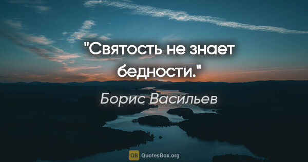 Борис Васильев цитата: "Святость не знает бедности."