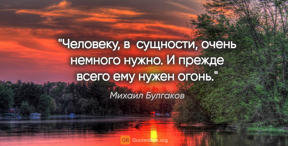 Михаил Булгаков цитата: "Человеку, в  сущности, очень немного нужно. И прежде всего ему..."