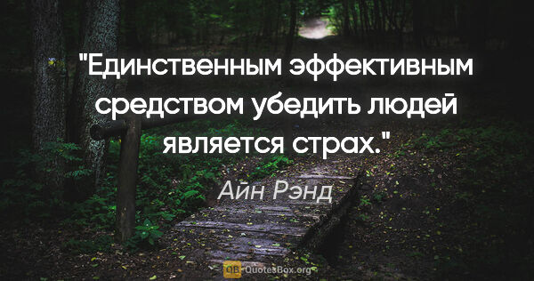 Айн Рэнд цитата: "Единственным эффективным средством убедить людей является страх."