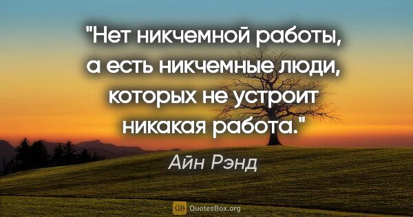 Айн Рэнд цитата: "Нет никчемной работы, а есть никчемные люди, которых не..."