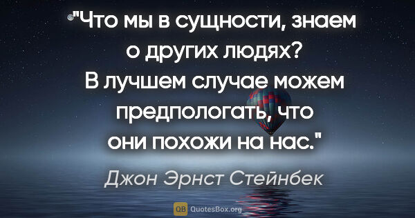 Джон Эрнст Стейнбек цитата: "Что мы в сущности, знаем о других людях? В лучшем случае можем..."