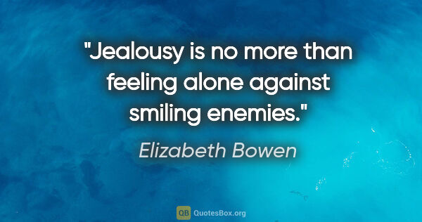 Elizabeth Bowen quote: "Jealousy is no more than feeling alone against smiling enemies."