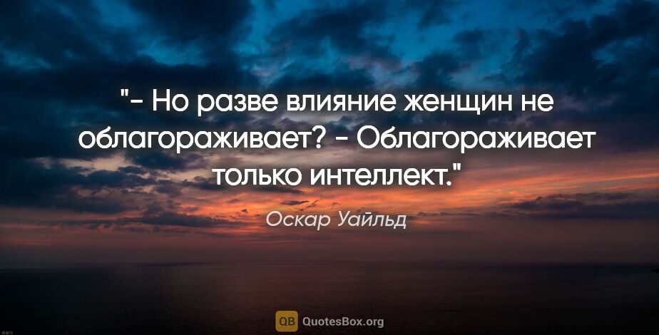 Оскар Уайльд цитата: "- Но разве влияние женщин не облагораживает?

- Облагораживает..."