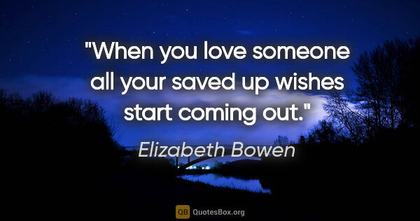 Elizabeth Bowen quote: "When you love someone all your saved up wishes start coming out."