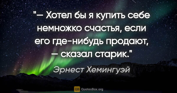 Эрнест Хемингуэй цитата: "— Хотел бы я купить себе немножко счастья, если его где-нибудь..."