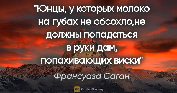 Франсуаза Саган цитата: ""Юнцы, у которых молоко на губах не обсохло,не должны..."