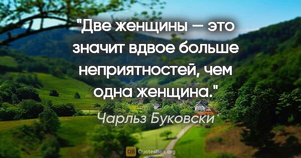 Чарльз Буковски цитата: "Две женщины — это значит вдвое больше неприятностей, чем одна..."