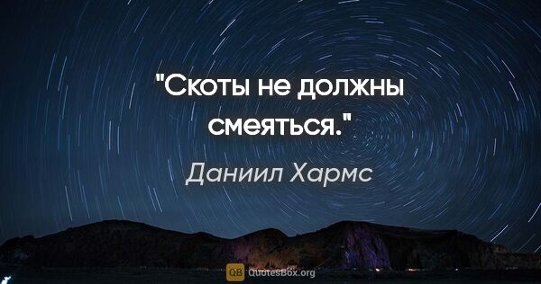 Даниил Хармс цитата: "Скоты не должны смеяться."