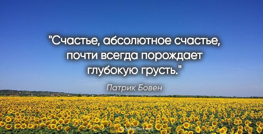 Патрик Бовен цитата: "Счастье, абсолютное счастье, почти всегда порождает глубокую..."