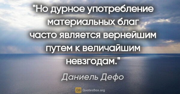 Даниель Дефо цитата: "Но дурное употребление материальных благ часто является..."