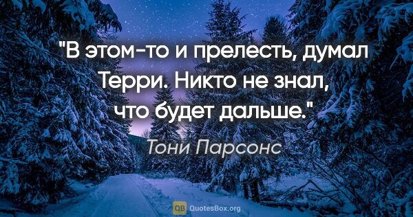 Тони Парсонс цитата: "В этом-то и прелесть, думал Терри. Никто не знал, что будет..."