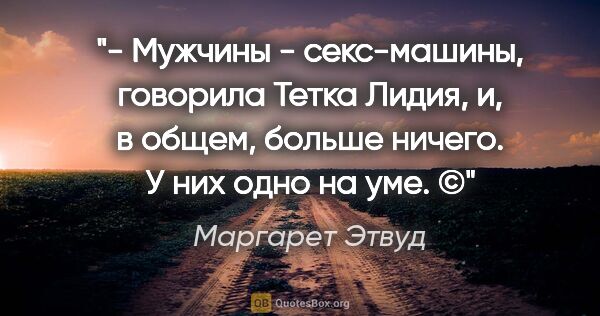 Маргарет Этвуд цитата: "- Мужчины - секс-машины, говорила Тетка Лидия, и, в общем,..."