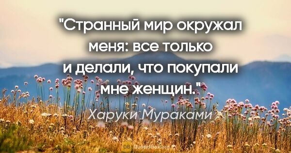 Харуки Мураками цитата: "Странный мир окружал меня: все только и делали, что покупали..."