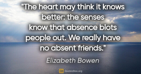 Elizabeth Bowen quote: "The heart may think it knows better: the senses know that..."