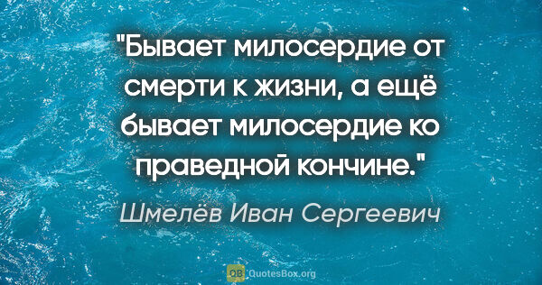 Шмелёв Иван Сергеевич цитата: "Бывает милосердие от смерти к жизни, а ещё бывает милосердие..."