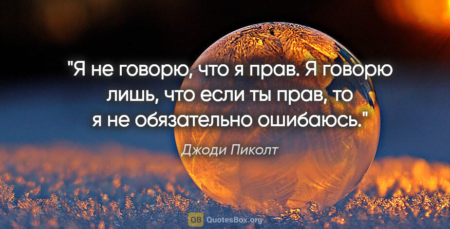 Джоди Пиколт цитата: "Я не говорю, что я прав. Я говорю лишь, что если ты прав, то я..."