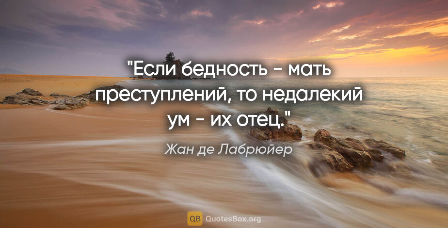 Жан де Лабрюйер цитата: "Если бедность - мать преступлений, то недалекий ум - их отец."