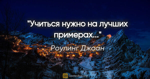 Роулинг Джоан цитата: ""Учиться нужно на лучших примерах...""