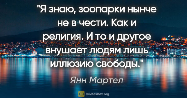 Янн Мартел цитата: "Я знаю, зоопарки нынче не в чести. Как и религия. И то и..."