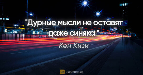 Кен Кизи цитата: "Дурные мысли не оставят даже синяка."