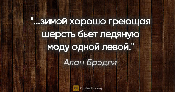 Алан Брэдли цитата: "...зимой хорошо греющая шерсть бьет ледяную моду одной левой."