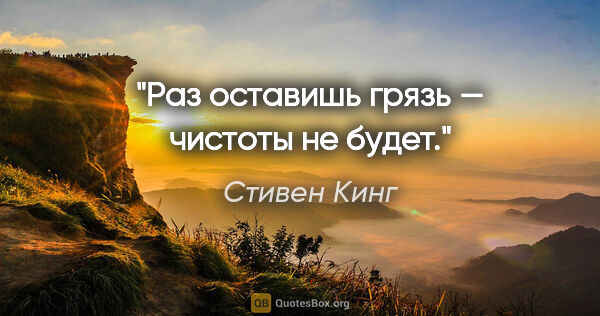 Стивен Кинг цитата: "«Раз оставишь грязь — чистоты не будет»."