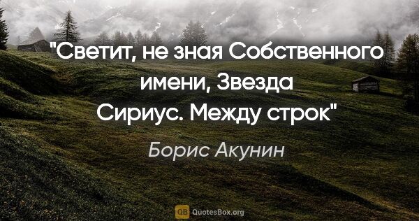 Борис Акунин цитата: "Светит, не зная

Собственного имени,

Звезда Сириус.



"Между..."