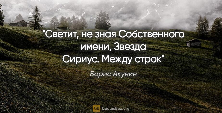 Борис Акунин цитата: "Светит, не зная

Собственного имени,

Звезда Сириус.



"Между..."