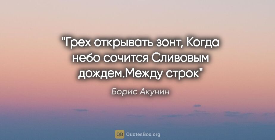 Борис Акунин цитата: "Грех открывать зонт,

Когда небо сочится

Сливовым..."