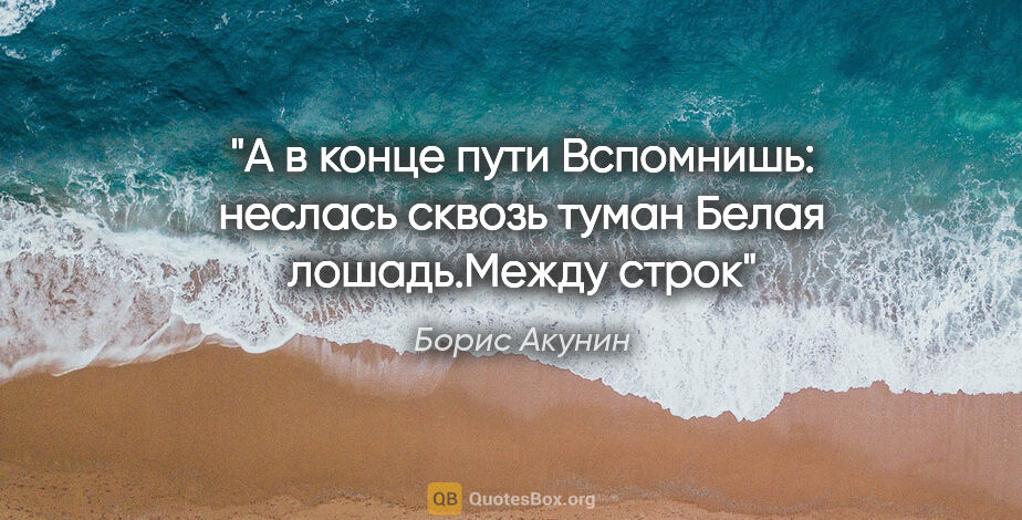 Борис Акунин цитата: "А в конце пути

Вспомнишь: неслась сквозь туман

Белая..."