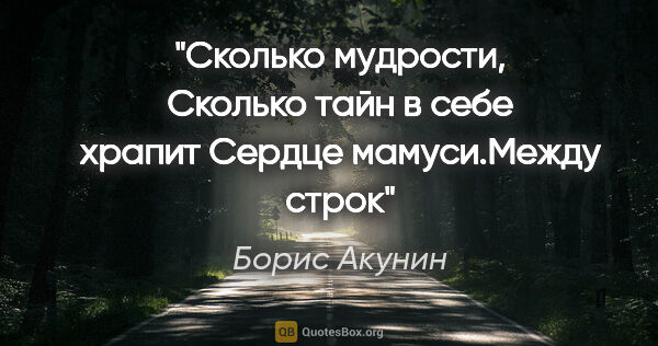 Борис Акунин цитата: "Сколько мудрости,

Сколько тайн в себе храпит

Сердце..."