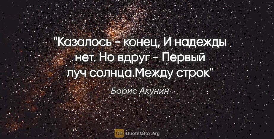 Борис Акунин цитата: "Казалось - конец,

И надежды нет. Но вдруг -

Первый луч..."